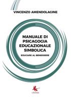 Manuale di psicagogia educazionale simbolica. (Educare al benessere) di Vincenzo Amendolagine edito da Libellula Edizioni