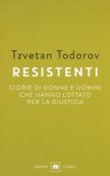 Resistenti. Storie di donne e uomini che hanno lottato per la giustizia di Tzvetan Todorov edito da Garzanti