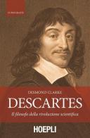 Descartes. Il filosofo della rivoluzione scientifica di Desmond Clarke edito da Hoepli