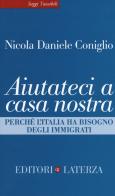 Aiutateci a casa nostra. Perché l'Italia ha bisogno degli immigrati di Nicola Daniele Coniglio edito da Laterza