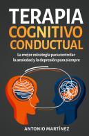 Terapia cognitivo-conductual. La mejor estrategia para controlar la ansiedad y la depresión para siempre di Antonio Martinez edito da Youcanprint