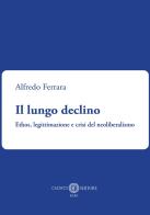 Il lungo declino. Ethos, legittimazione e crisi del neoliberalismo di Alfredo Ferrara edito da Cacucci