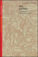 Noi, primitivi: lo specchio dell'antropologia di Francesco Remotti edito da Bollati Boringhieri