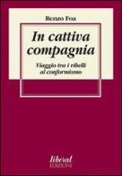 In cattiva compagnia. Viaggio tra i ribelli al conformismo di Renzo Foa edito da Fondazione Liberal