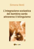 L' integrazione scolastica del bambino sordo attraverso il bilinguismo di Simona Venti edito da Youcanprint