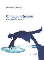 Cinquanta6dime. Autobiografia figurata. Ediz. illustrata di Marcello Sèstito edito da Timía