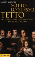 Sotto lo stesso tetto. Mutamenti della famiglia in Italia dal XV al XX secolo di Marzio Barbagli edito da Il Mulino