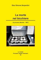 La morte nel bicchiere. Il processo Montini. 1967 di Elso Simone Serpentini edito da Artemia Nova Editrice
