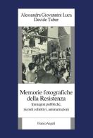 Memorie fotografiche della Resistenza. Immagini pubbliche, ricordi collettivi, autonarrazioni di Alessandra Giovannini Luca, Davide Tabor edito da Franco Angeli