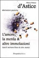 L' amore, la merda & altre immolazioni di Marco F. D'Astice edito da Prospettiva Editrice