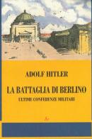 La battaglia di Berlino. Ultime conferenze militari di Adolf Hitler edito da Edizioni di AR
