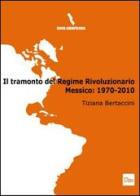 Il tramonto del regime rivoluzionario. Messico: 1970-2010 di Tiziana Bertaccini edito da Otto