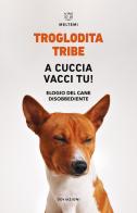 A cuccia vacci tu! Elogio del cane disobbediente di Tribe Troglodita edito da Meltemi
