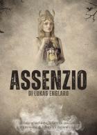 Assenzio. Il buio m'inghiotte, la luce mi consuma: impressioni di felicità tra ragione e follia di Lukas Englaro edito da Passione Scrittore selfpublishing