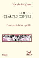 Potere di altro genere. Donne, femminismi e politica di Giorgia Serughetti edito da Donzelli