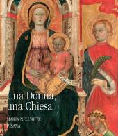 Una donna, una chiesa. Maria nell'arte pisana di Francesca Barsotti, Caterina Bay, Marco Collareta edito da Pacini Editore