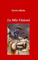 Le mie visioni di Enrico Motta edito da ilmiolibro self publishing