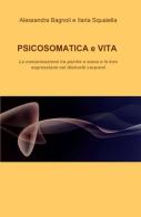 Psicosomatica e vita di Alessandra Bagnoli, Ilaria Squaiella edito da ilmiolibro self publishing