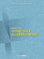 Esercizi di geometria e algebra lineare di Francisco James León Trujillo edito da Edizioni Efesto