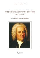 Preludio al concerto bwv 1062 di J. S. Bach. Per orchestra d'archi e due pianoforti di Spampinato Letizia edito da A&G