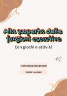 Alla scoperta delle funzioni esecutive di Ilaria Luciani, Domenica Bellantoni edito da Youcanprint