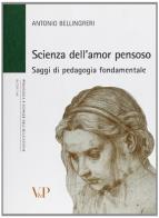 Scienza dell'amor pensoso. Saggi di pedagogia fondamentale di Antonio Bellingreri edito da Vita e Pensiero