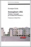 Immaginare città. Metafore e immagini per la dispersione insediativa di Giuseppe Guida edito da Franco Angeli
