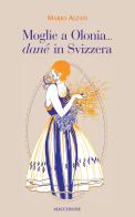 Moglie a Olonia... danè in Svizzera di Mario Alzati edito da Macchione Editore