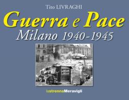 Guerra e pace. Milano 1940-1945 di Tito Livraghi edito da Meravigli