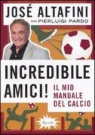 Incredibile amici! Il mio manuale del calcio di José Altafini, Pierluigi Pardo edito da Rizzoli