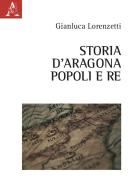 Storia d'Aragona. Popoli e re di Gianluca Lorenzetti edito da Aracne