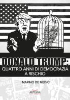 Donald Trump. Quattro anni di democrazia a rischio di Marino De Medici edito da Artemia Nova Editrice