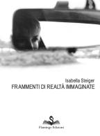 Frammenti di realtà immaginate di Isabella Steiger edito da Flamingo Edizioni