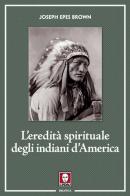 L' eredità spirituale degli indiani d'America di Joseph Epes Brown edito da Lindau