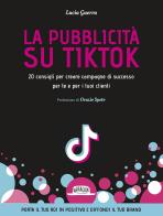 La pubblicità su TikTok. 20 consigli per creare campagna di successo per te e per i tuoi clienti di Lucia Guerra edito da Flaccovio Dario