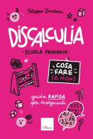 Discalculia. Cosa fare (e non). Scuola primaria. Guida rapida per insegnanti di Filippo Barbera edito da Erickson