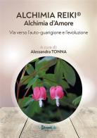 Alchimia Reiki®: Alchimia d'amore. Via verso l'auto-guarigione e l'evoluzione di Alessandra Tonna edito da StreetLib