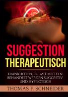 Suggestion therapeutisch. Krankheiten, die mit mitteln behandelt werden suggestiv und hypnotisch di Thomas F. Schneider edito da StreetLib