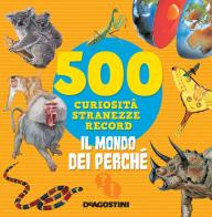 Il mondo dei perché. 500 curiosità, stranezze, record. Nuova ediz. di Antonella Meiani edito da De Agostini