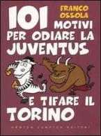 101 motivi per odiare la Juventus e tifare il Torino di Franco Ossola edito da Newton Compton Editori
