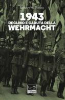 1943. Declino e caduta della Wehrmacht di Robert M. Citino edito da LEG Edizioni
