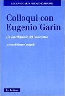 Colloqui con Eugenio Garin. Un intellettuale del Novecento di Eugenio Garin, Renzo Cassigoli edito da Le Lettere