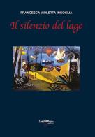 Il silenzio del lago di Francesca Violetta Ingoglia edito da Lanterna Magica