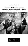 L' uomo della melagrana. Luciano Marrucci poeta e prete di Andrea Mancini edito da La Conchiglia di Santiago