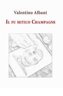 Il fu mitico Champagne di Valentino Albani edito da Youcanprint