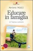 Educare in famiglia. Un'impresa esaltante di Marianna Pacucci edito da Editrice Elledici