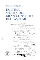 L' ultima seduta del gran consiglio del fascismo di Francesco Pellegrini edito da Biblioteca Clueb