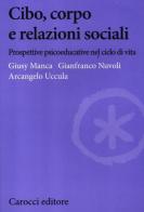 Cibo, corpo e relazioni sociali. Prospettive psicoeducative nel ciclo della vita di Gianfranco Nuvoli, Giusy Manca, Arcangelo Uccula edito da Carocci