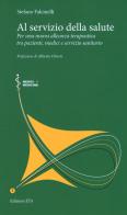 Al servizio della salute. Per una nuova alleanza terapeutica tra pazienti, medici e servizio sanitario di Stefano Falcinelli edito da Edizioni ETS