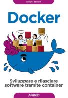 Docker. Sviluppare e rilasciare software tramite container di Serena Sensini edito da Apogeo